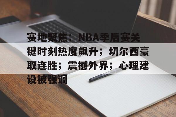 九游体育官网-包含赛地聚焦：NBA季后赛关键时刻热度飙升；切尔西豪取连胜；震撼外界；心理建设被强调的词条